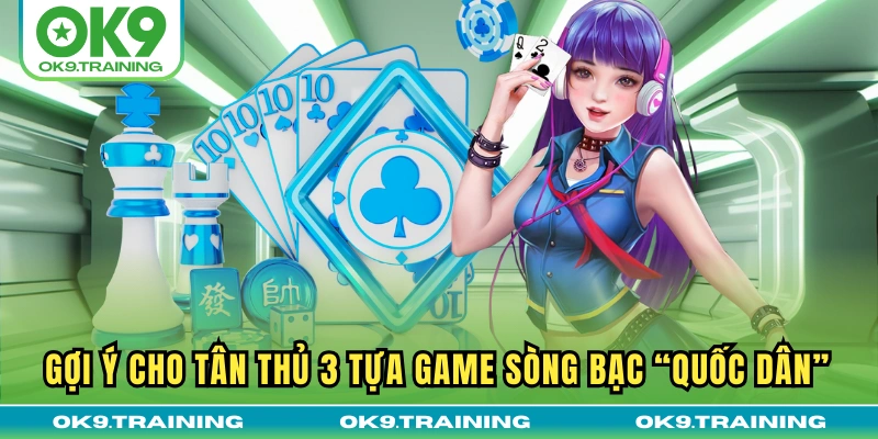 Gợi ý cho tân thủ 3 tựa game sòng bạc “quốc dân”