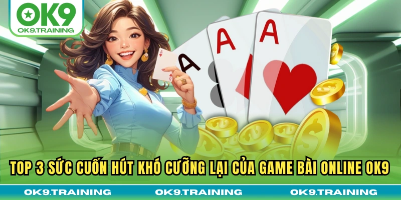 Top 3 sức cuốn hút khó cưỡng lại của game bài online OK9